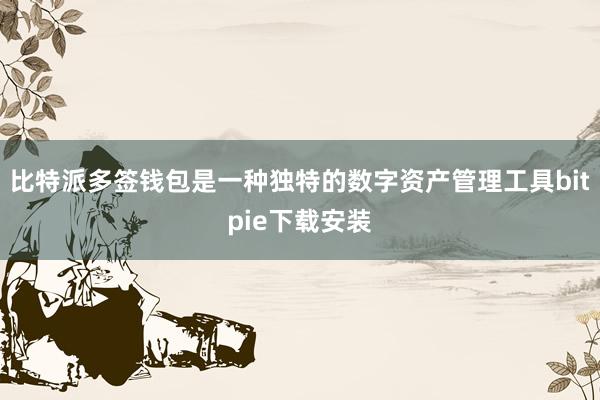 比特派多签钱包是一种独特的数字资产管理工具bitpie下载安装