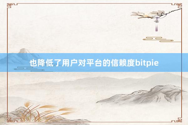 也降低了用户对平台的信赖度bitpie