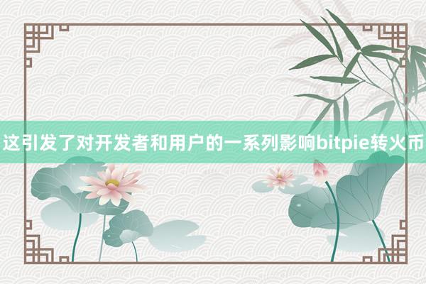 这引发了对开发者和用户的一系列影响bitpie转火币