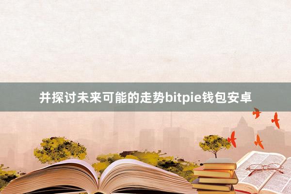 并探讨未来可能的走势bitpie钱包安卓