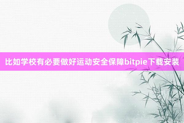 比如学校有必要做好运动安全保障bitpie下载安装