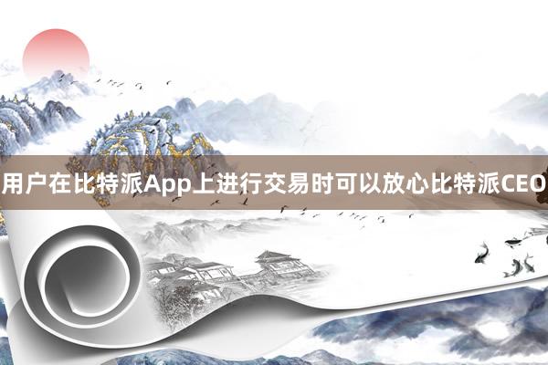 用户在比特派App上进行交易时可以放心比特派CEO