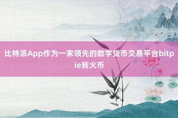 比特派App作为一家领先的数字货币交易平台bitpie转火币