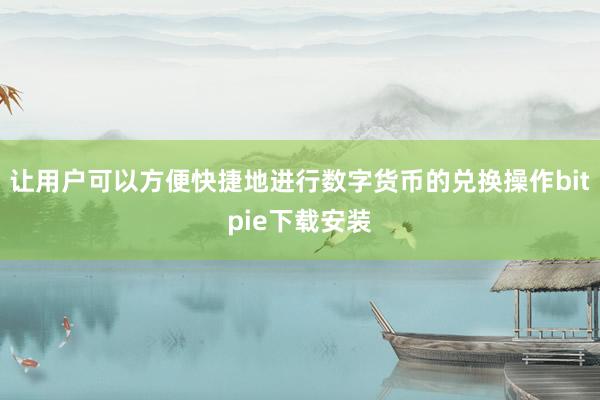 让用户可以方便快捷地进行数字货币的兑换操作bitpie下载安装