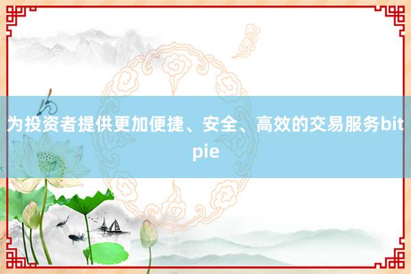 为投资者提供更加便捷、安全、高效的交易服务bitpie