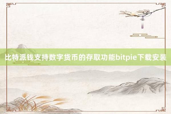 比特派钱支持数字货币的存取功能bitpie下载安装