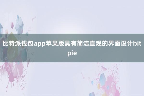 比特派钱包app苹果版具有简洁直观的界面设计bitpie