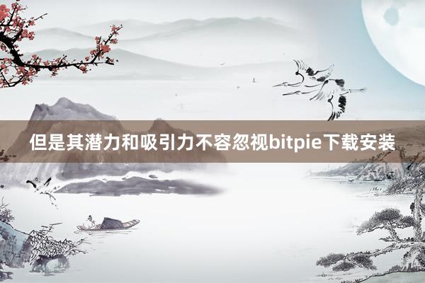 但是其潜力和吸引力不容忽视bitpie下载安装