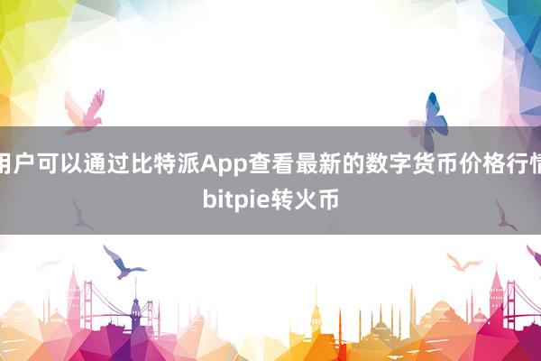 用户可以通过比特派App查看最新的数字货币价格行情bitpie转火币