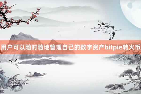 用户可以随时随地管理自己的数字资产bitpie转火币