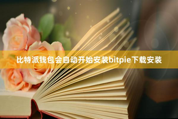 比特派钱包会自动开始安装bitpie下载安装