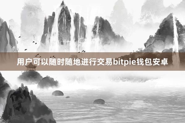 用户可以随时随地进行交易bitpie钱包安卓