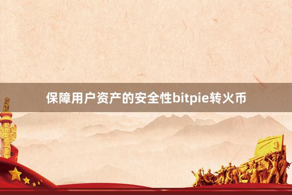 保障用户资产的安全性bitpie转火币