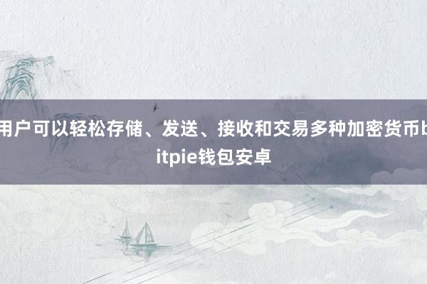 用户可以轻松存储、发送、接收和交易多种加密货币bitpie钱包安卓