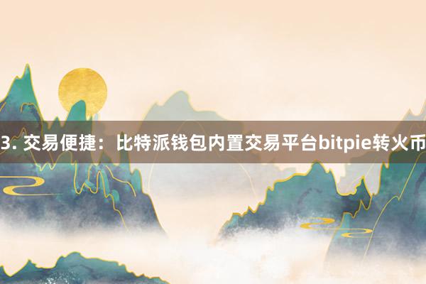 3. 交易便捷：比特派钱包内置交易平台bitpie转火币