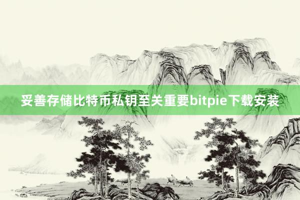 妥善存储比特币私钥至关重要bitpie下载安装