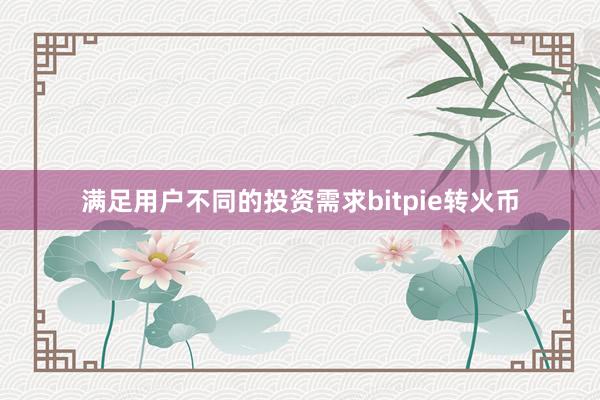 满足用户不同的投资需求bitpie转火币