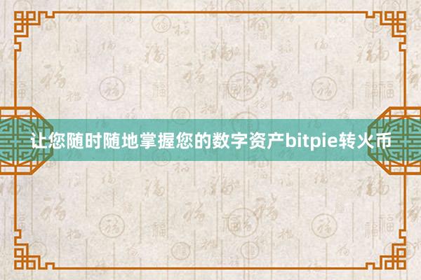 让您随时随地掌握您的数字资产bitpie转火币