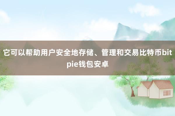 它可以帮助用户安全地存储、管理和交易比特币bitpie钱包安卓