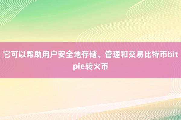 它可以帮助用户安全地存储、管理和交易比特币bitpie转火币