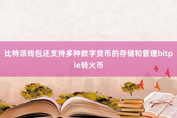 比特派钱包还支持多种数字货币的存储和管理bitpie转火币