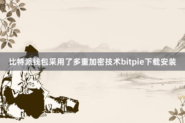 比特派钱包采用了多重加密技术bitpie下载安装