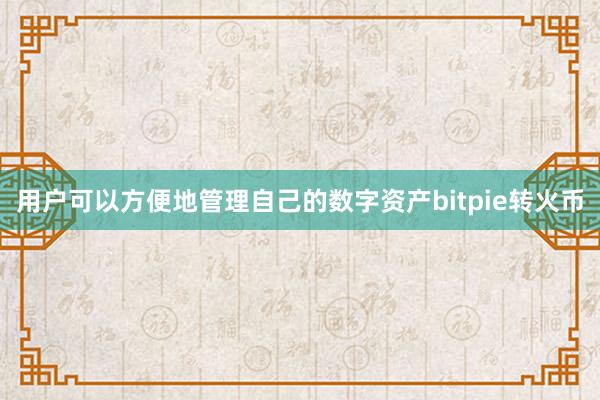 用户可以方便地管理自己的数字资产bitpie转火币