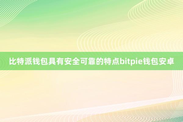 比特派钱包具有安全可靠的特点bitpie钱包安卓