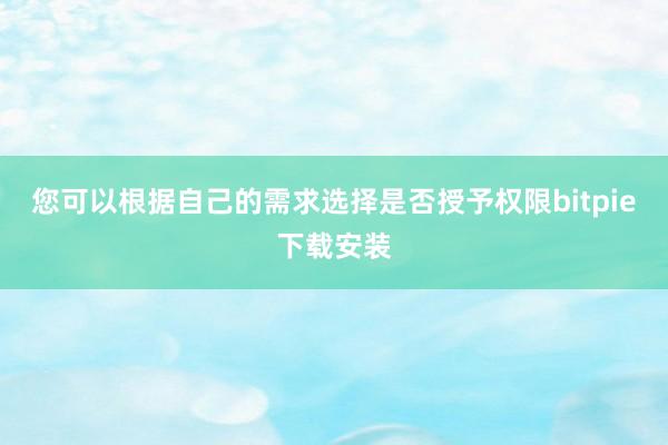 您可以根据自己的需求选择是否授予权限bitpie下载安装