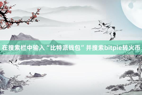 在搜索栏中输入“比特派钱包”并搜索bitpie转火币