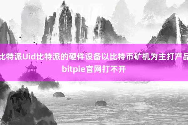 比特派Uid比特派的硬件设备以比特币矿机为主打产品bitpie官网打不开