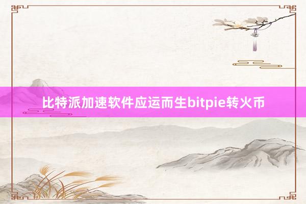 比特派加速软件应运而生bitpie转火币