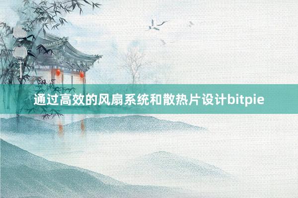 通过高效的风扇系统和散热片设计bitpie