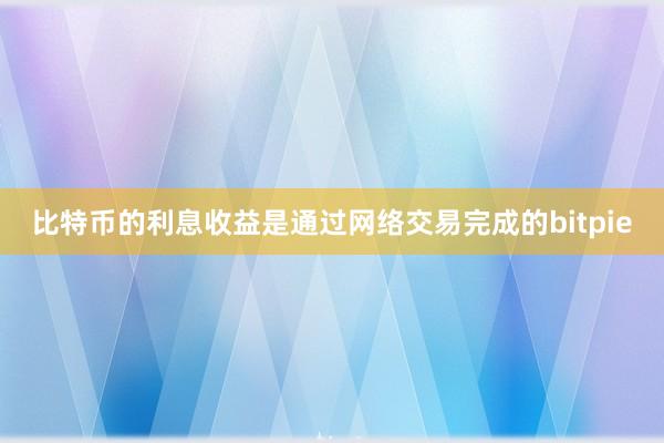 比特币的利息收益是通过网络交易完成的bitpie