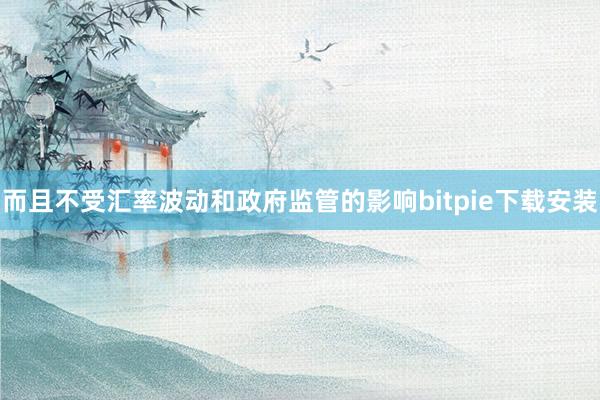 而且不受汇率波动和政府监管的影响bitpie下载安装