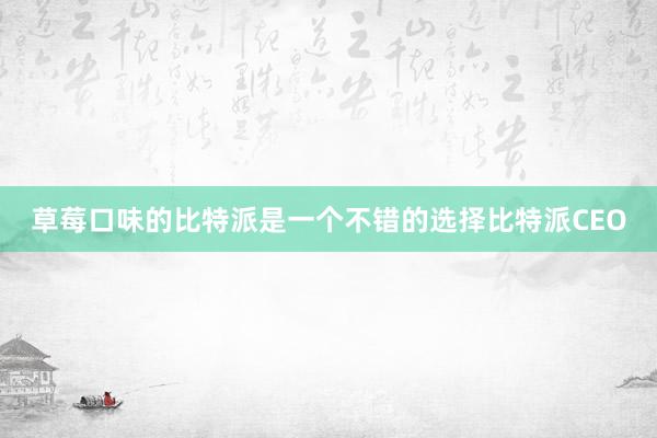 草莓口味的比特派是一个不错的选择比特派CEO