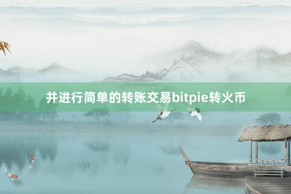 并进行简单的转账交易bitpie转火币