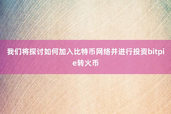 我们将探讨如何加入比特币网络并进行投资bitpie转火币