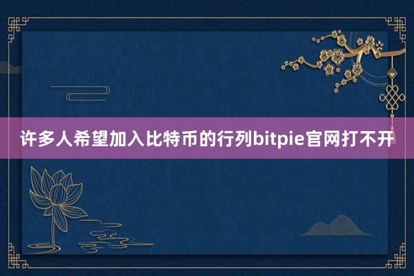 许多人希望加入比特币的行列bitpie官网打不开