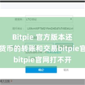 Bitpie 官方版本还支持数字货币的转账和交易bitpie官网打不开