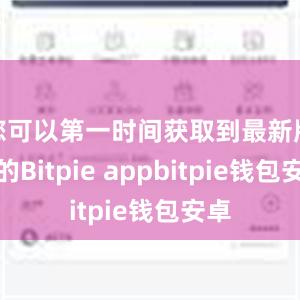 您可以第一时间获取到最新版本的Bitpie appbitpie钱包安卓