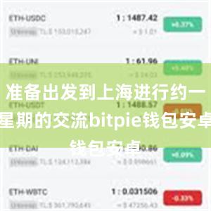 准备出发到上海进行约一星期的交流bitpie钱包安卓