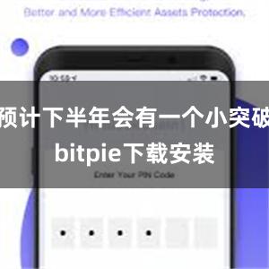 预计下半年会有一个小突破bitpie下载安装