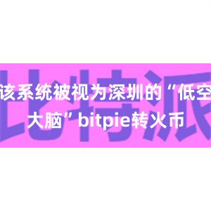 该系统被视为深圳的“低空大脑”bitpie转火币