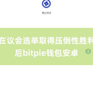 在议会选举取得压倒性胜利后bitpie钱包安卓