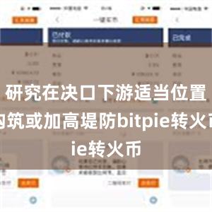 研究在决口下游适当位置构筑或加高堤防bitpie转火币