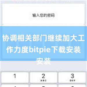 协调相关部门继续加大工作力度bitpie下载安装