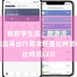 铁路学生流、旅游流、探亲流等出行需求旺盛比特派CEO