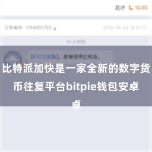 比特派加快是一家全新的数字货币往复平台bitpie钱包安卓