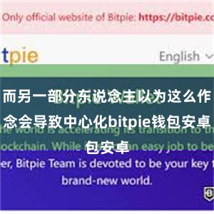 而另一部分东说念主以为这么作念会导致中心化bitpie钱包安卓